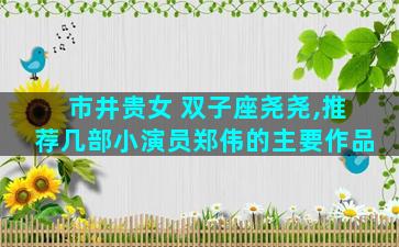 市井贵女 双子座尧尧,推荐几部小演员郑伟的主要作品